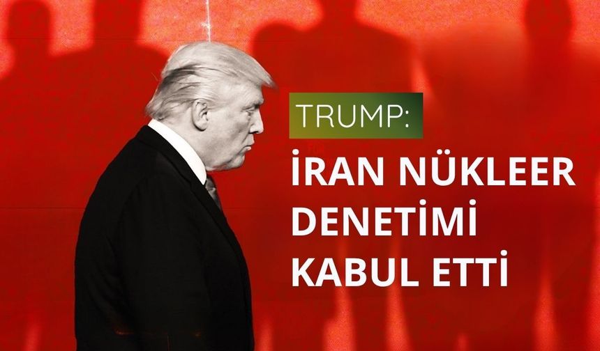 Trump: İran nükleer denetimi kabul etti