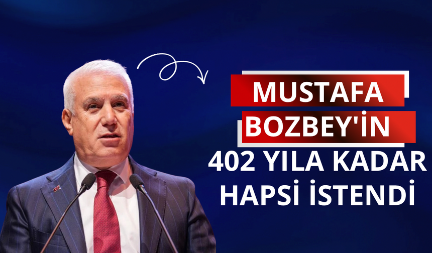 Mustafa Bozbey'in 402 yıla kadar hapsi istendi