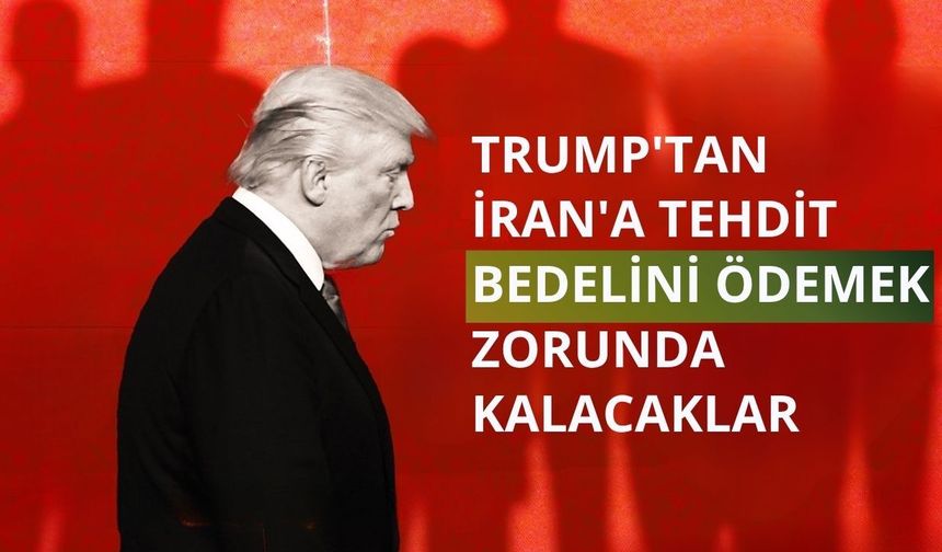 Trump'tan İran'a tehdit: Bedelini ödemek zorunda kalacaklar