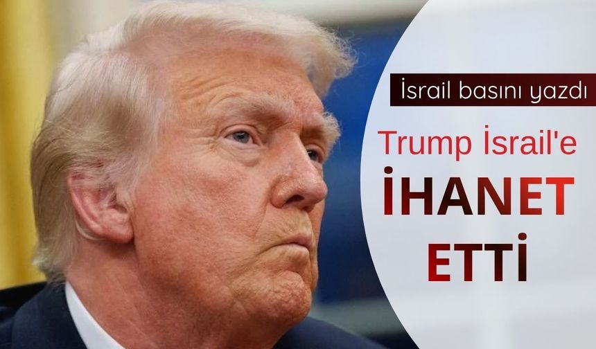 İsrail basını yazdı: Trump İsrail'e ihanet etti