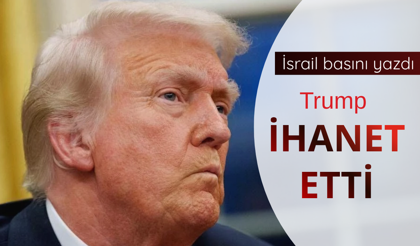 İsrail basını yazdı: Trump İsrail'e ihanet etti