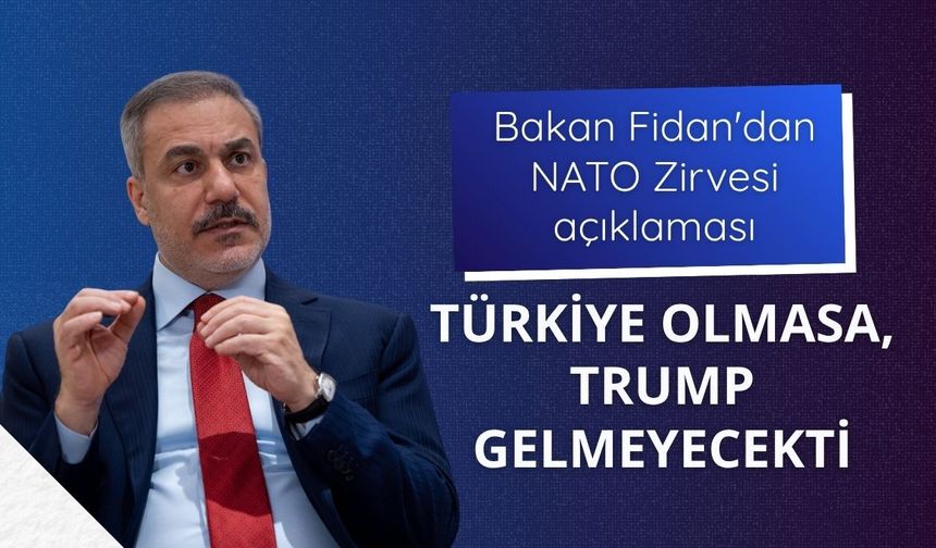 Bakan Fidan'dan NATO Zirvesi açıklaması: Türkiye olmasa, Trump gelmeyecekti