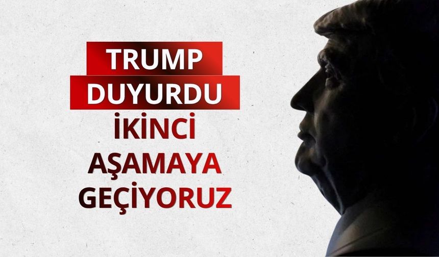 Trump duyurdu: İkinci aşamaya geçiyoruz