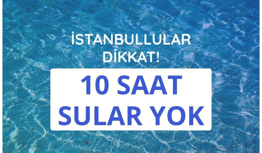 İstanbullular dikkat! 10 saat sular yok