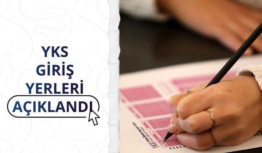 YKS giriş yerleri açıklandı