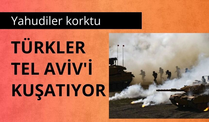 Yahudiler korktu  'Türkler Tel Aviv'i kuşatıyor'