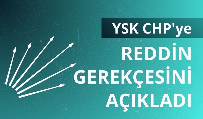 YSK CHP'ye reddin gerekçesini açıkladı