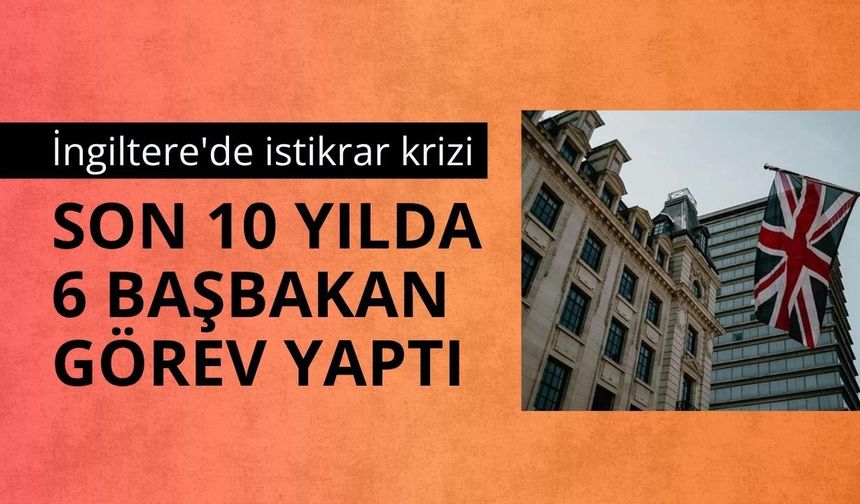 İngiltere'de istikrar krizi: Son 10 yılda 6 başbakan görev yaptı