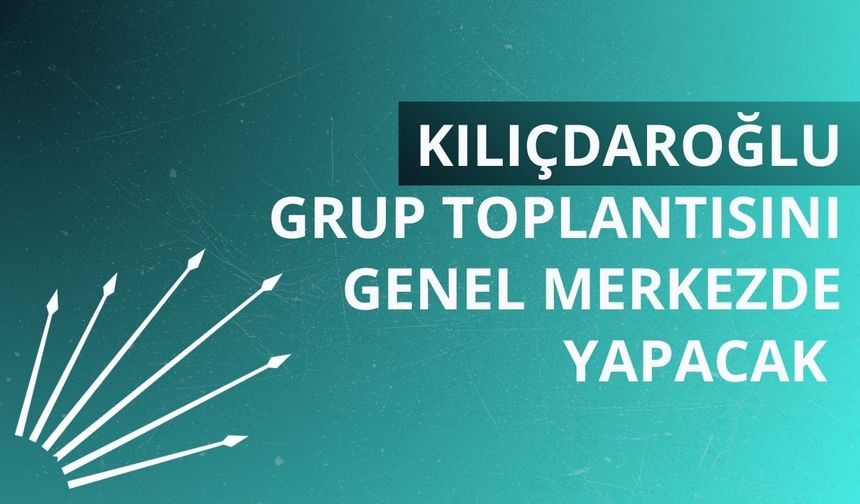 Kılıçdaroğlu grup toplantısını genel merkezde yapacak