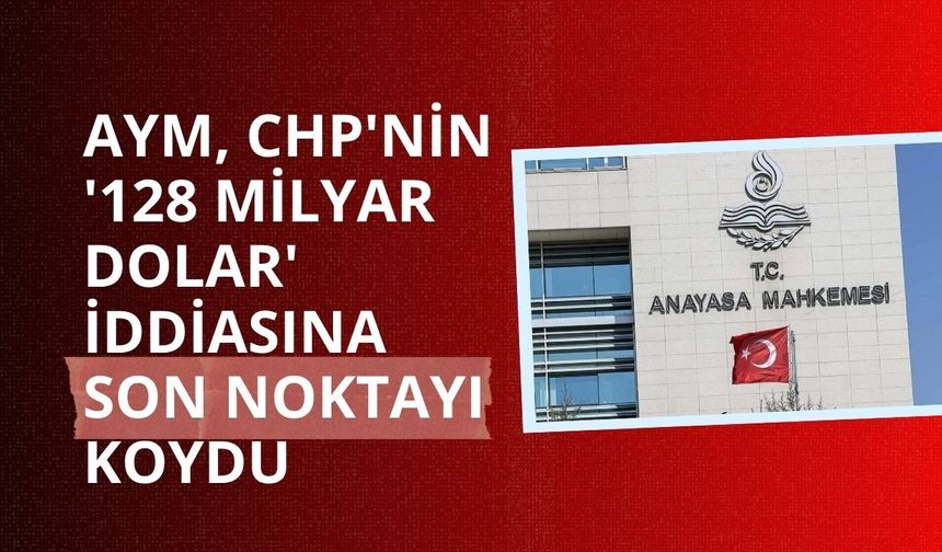 AYM, CHP'nin '128 milyar dolar' iddiasına son noktayı koydu