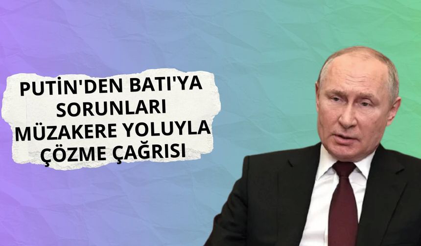 Putin'den Batı'ya sorunları müzakere yoluyla çözme çağrısı