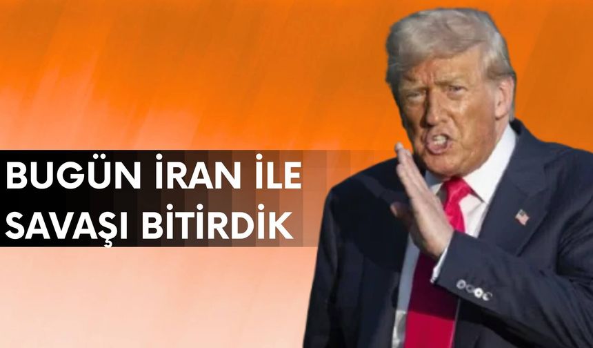Trump: Bugün İran ile savaşı bitirdik
