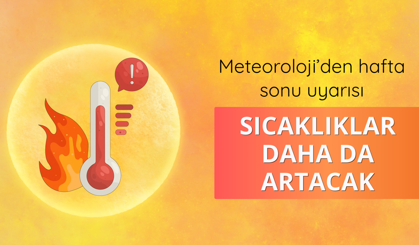 Meteoroloji’den hafta sonu uyarısı: Sıcaklıklar daha da artacak