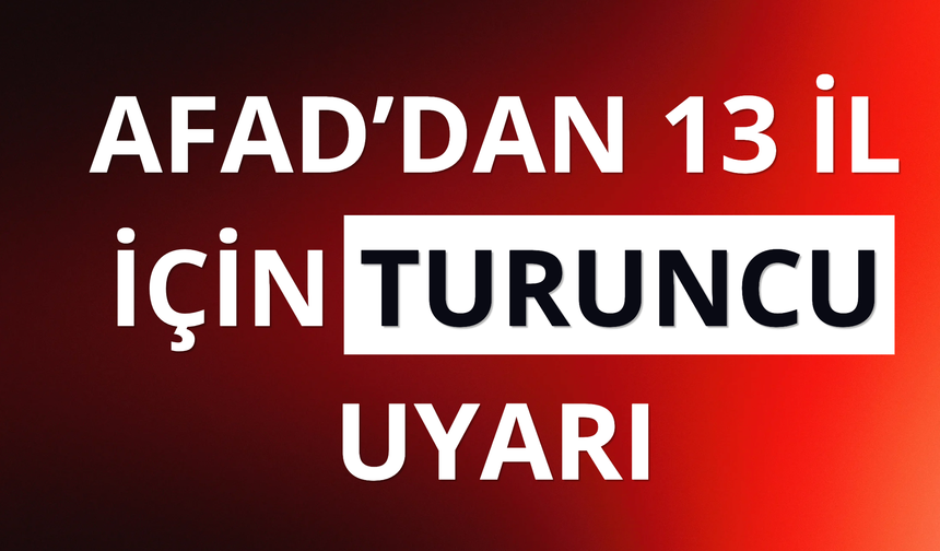 AFAD'dan 13 il için "turuncu" uyarı