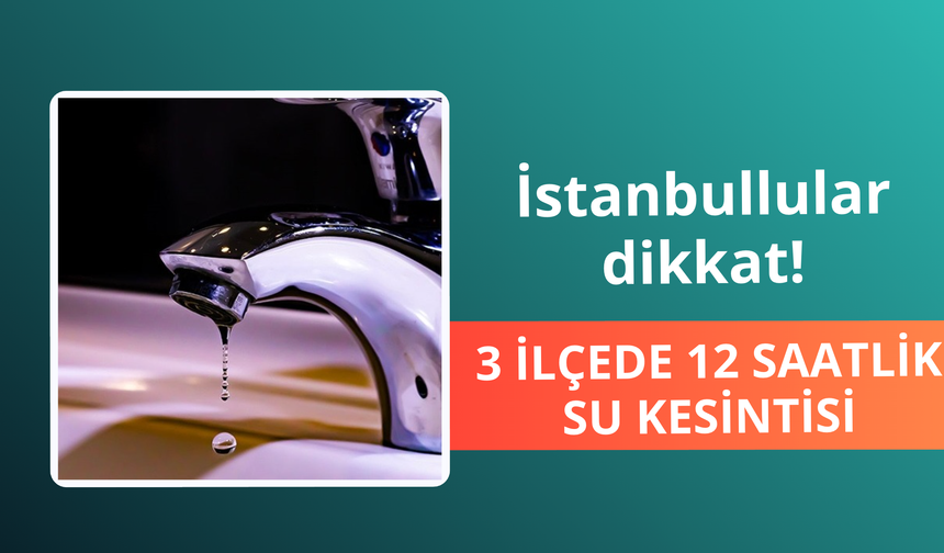 İstanbul'da 3 ilçede 12 saatlik su kesintisi