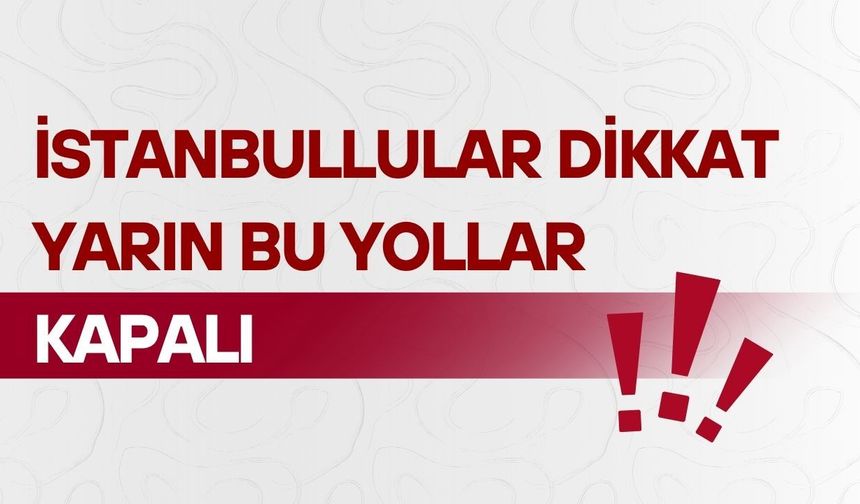 İstanbullular dikkat! Yarın bu yollar kapalı
