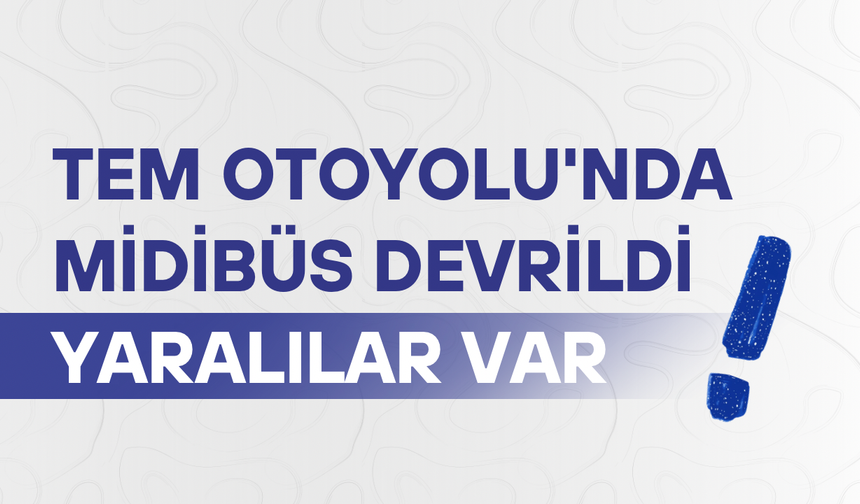 TEM Otoyolu'nda midibüs devrildi: Yaralılar var