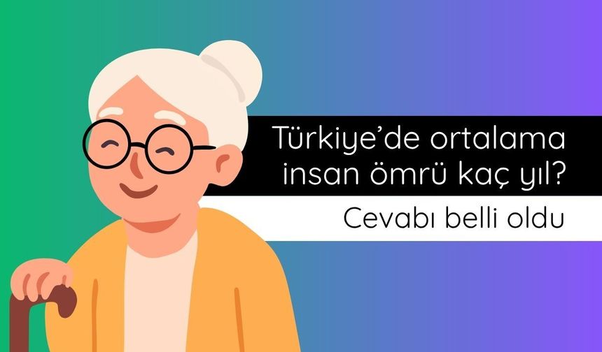 Türkiye’de ortalama yaşam süresi belli oldu!