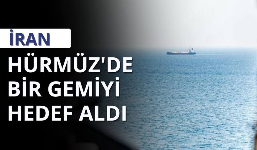 İran: Hürmüz'de bir gemiyi hedef aldı