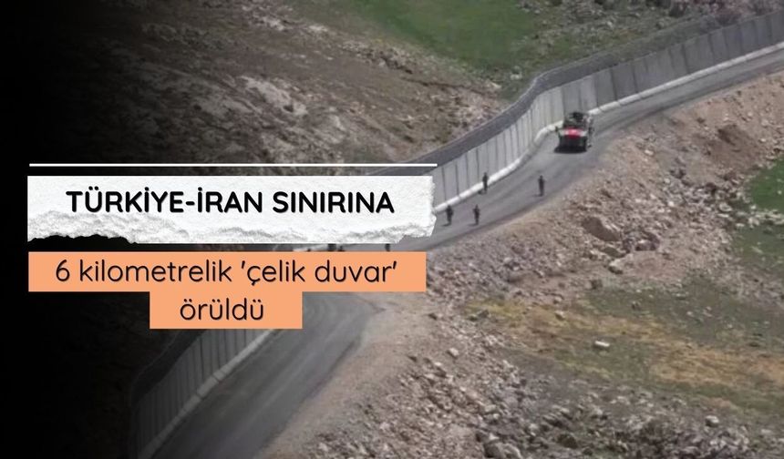 Türkiye-İran sınırına 6 kilometrelik 'çelik duvar' örüldü