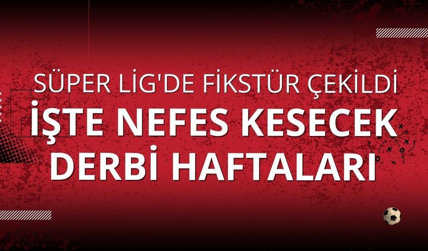 Süper Lig'de fikstür çekildi: İşte nefes kesecek derbi haftaları