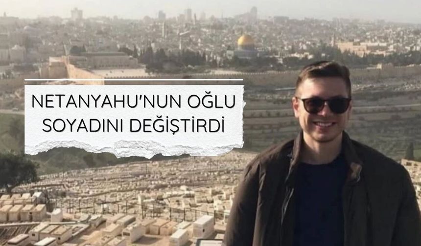 Netanyahu'nun oğlu soyadını değiştirdi