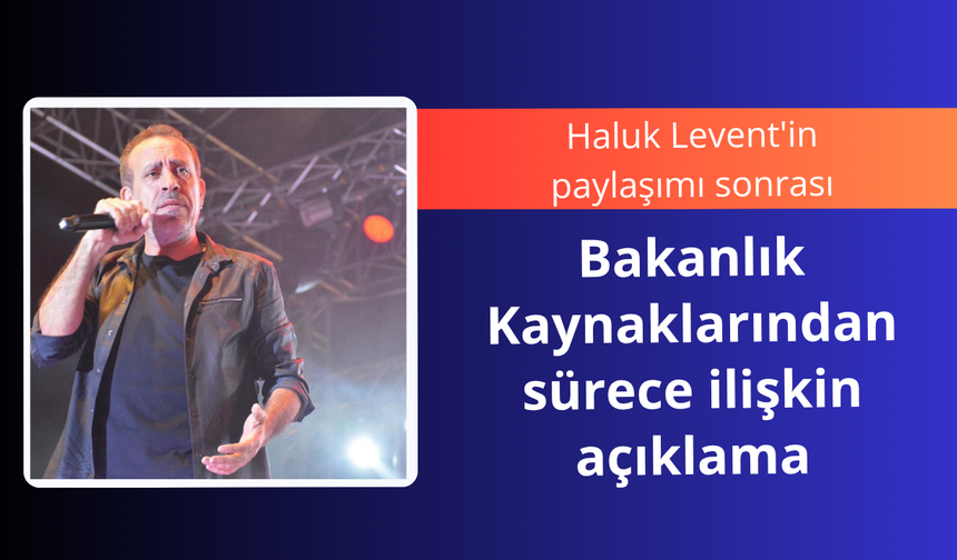 Haluk Levent'in paylaşımı sonrası Bakanlık kaynaklarından açıklama