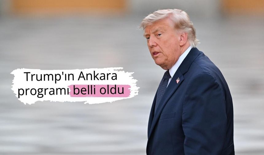 ABD Başkanı Trump'ın Ankara programı belli oldu