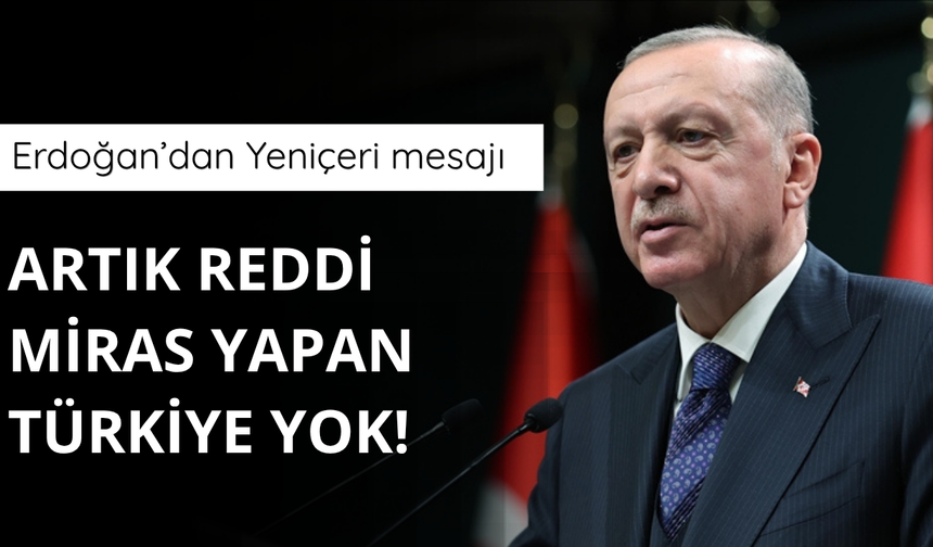 Erdoğan'dan Yeniçeri mesajı: Artık reddi miras yapan Türkiye yok