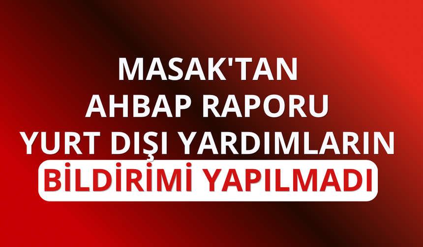 MASAK'tan Ahbap raporu: Yurt dışı yardımların bildirimi yapılmadı