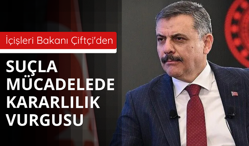 İçişleri Bakanı Çiftçi'den suçla mücadelede kararlılık vurgusu