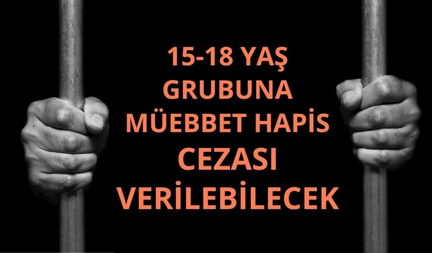 Yeni düzenleme yolda: 15-18 yaş grubuna müebbet verilebilecek