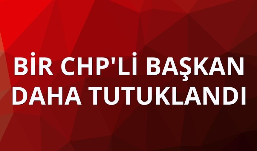 Bir CHP'li başkan daha tutuklandı