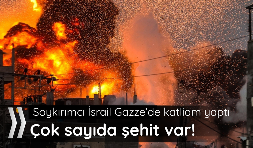 Soykırımcı İsrail Gazze'de katliam yaptı