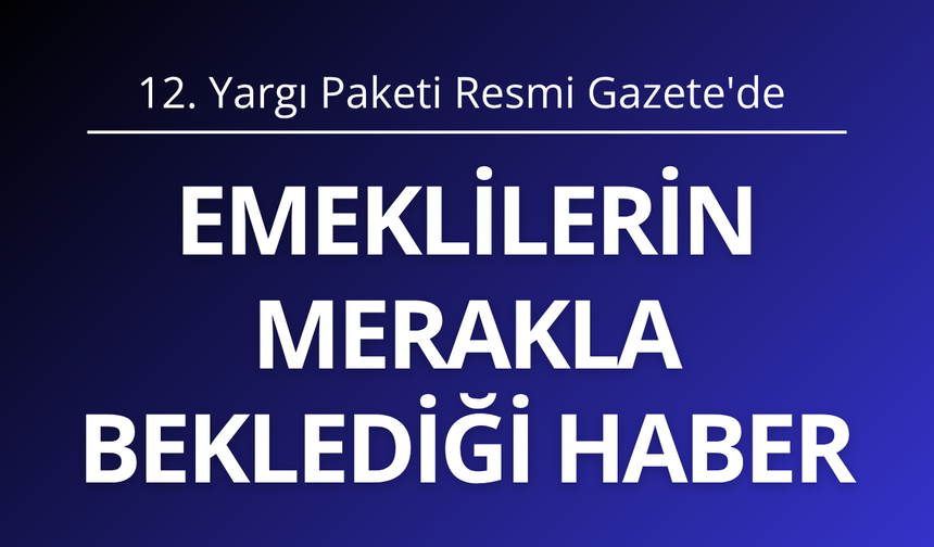 Emeklilerin beklediği haber! 12. Yargı Paketi Resmi Gazete'de