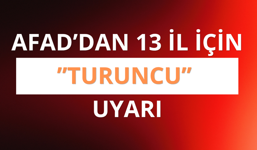 AFAD'dan 13 il için "turuncu" uyarı
