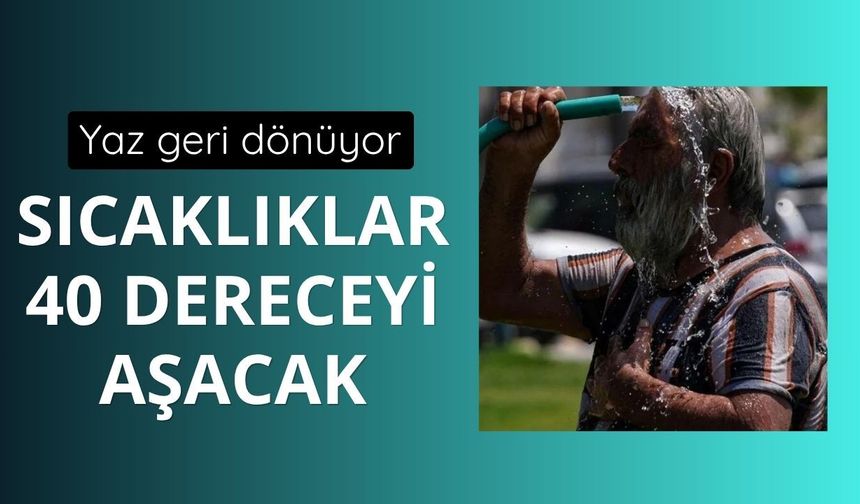 Yaz geri dönüyor: Sıcaklıklar 40 dereceyi aşacak