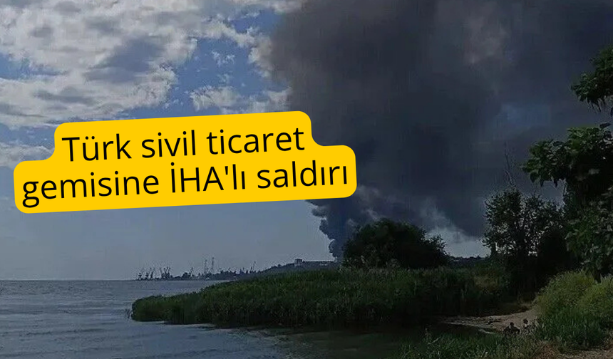 Türk sivil ticaret gemisine İHA'lı saldırı