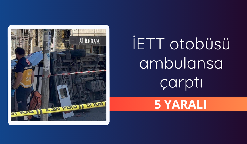 İETT otobüsü ambulansa çarptı: 5 yaralı