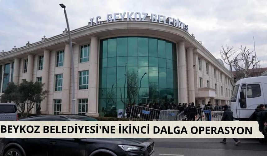 Beykoz Belediyesi'ne ikinci dalga operasyon: 8 gözaltı kararı