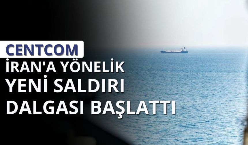 CENTCOM İran'a yönelik yeni saldırı dalgası başlattı