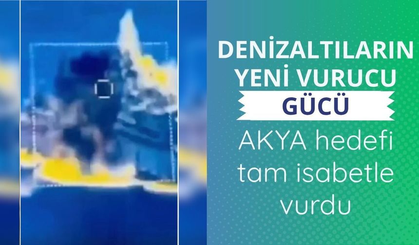 Denizaltıların yeni vurucu gücü AKYA, hedefi tam isabetle vurdu