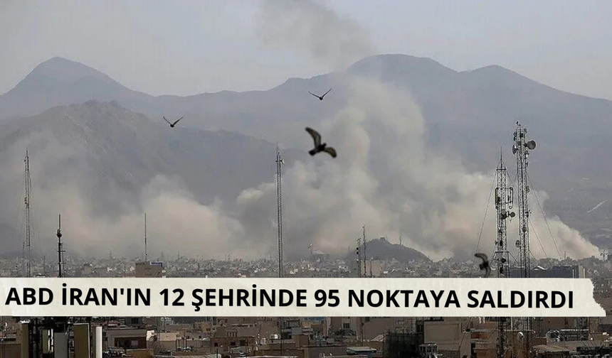 ABD İran'ın 12 şehrinde 95 noktaya saldırdı