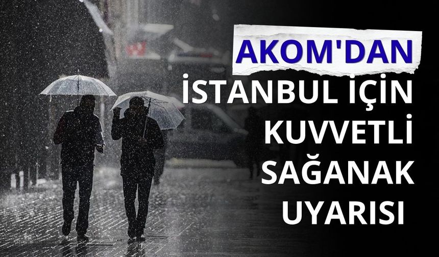 AKOM'dan İstanbul için kuvvetli sağanak uyarısı