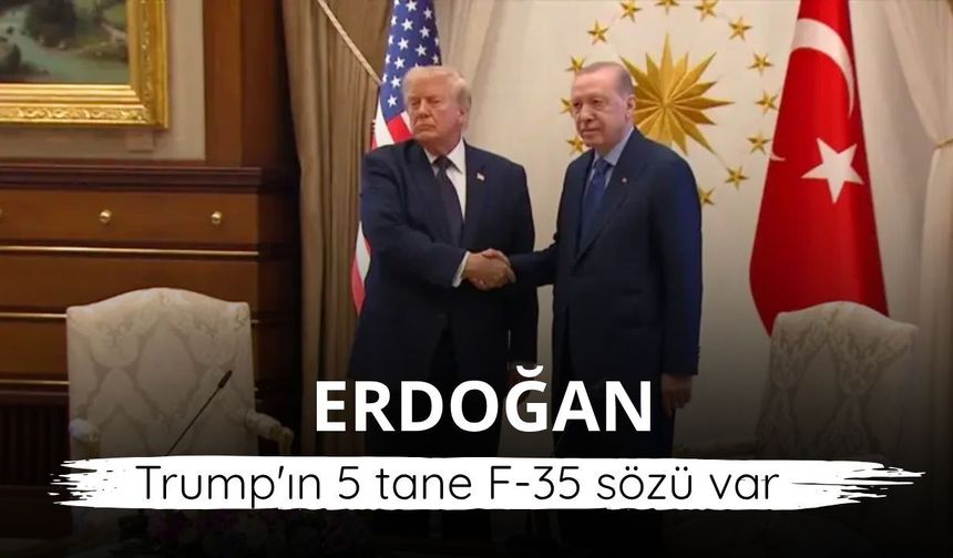 Erdoğan: Trump'ın 5 tane F-35 sözü var