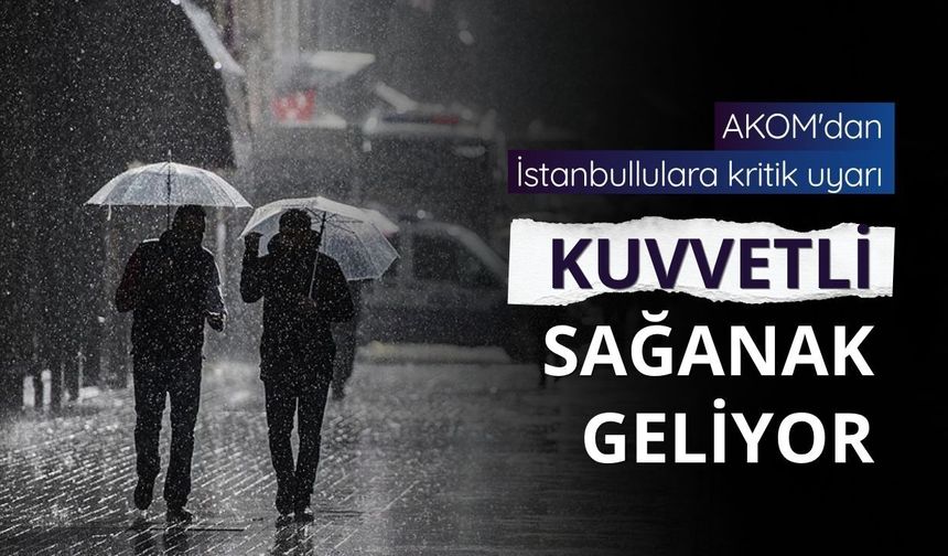 AKOM'dan İstanbullulara kritik uyarı: Kuvvetli sağanak geliyor