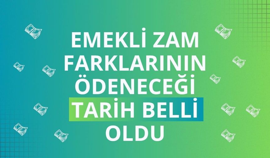 Emekli zam farklarının ödeneceği tarih belli oldu