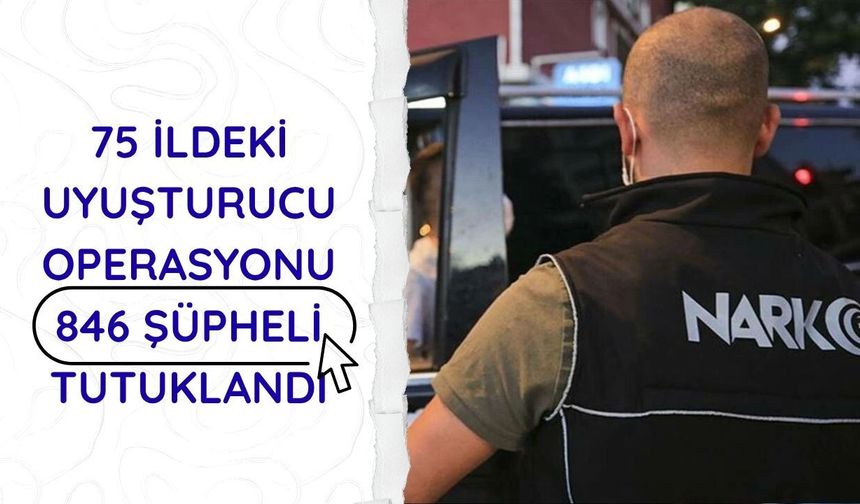 75 ildeki uyuşturucu operasyonu: 846 şüpheli tutuklandı