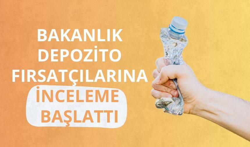 Bakanlık depozito fırsatçılarına inceleme başlattı