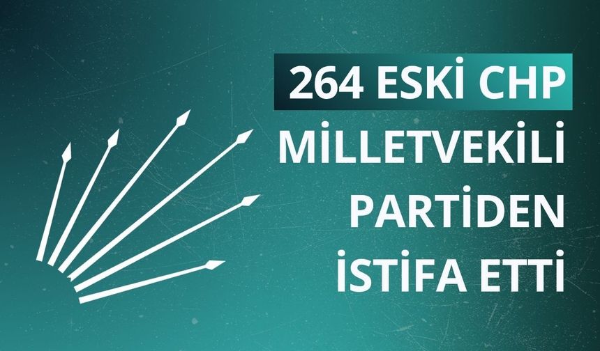 264 Eski CHP Milletvekili partiden istifa etti